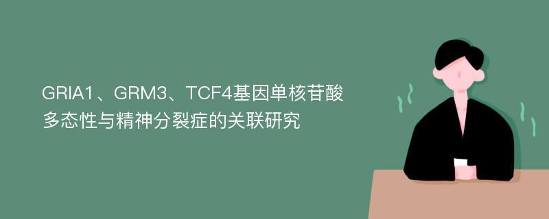 GRIA1、GRM3、TCF4基因单核苷酸多态性与精神分裂症的关联研究