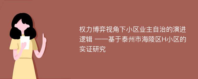 权力博弈视角下小区业主自治的演进逻辑 ——基于泰州市海陵区H小区的实证研究