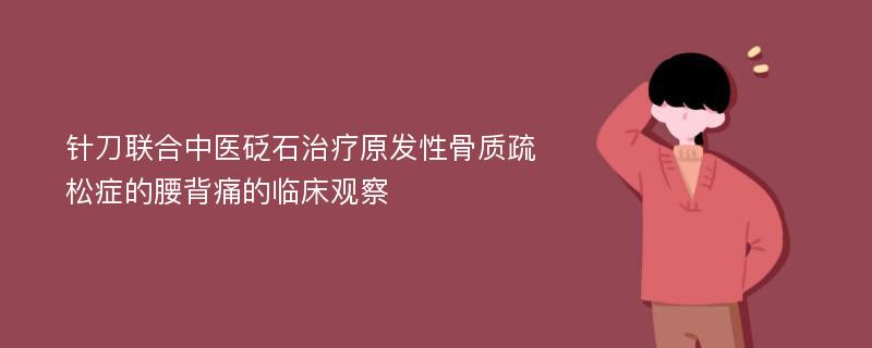 针刀联合中医砭石治疗原发性骨质疏松症的腰背痛的临床观察