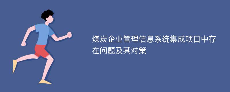 煤炭企业管理信息系统集成项目中存在问题及其对策