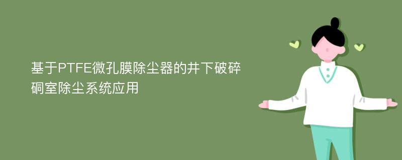 基于PTFE微孔膜除尘器的井下破碎硐室除尘系统应用