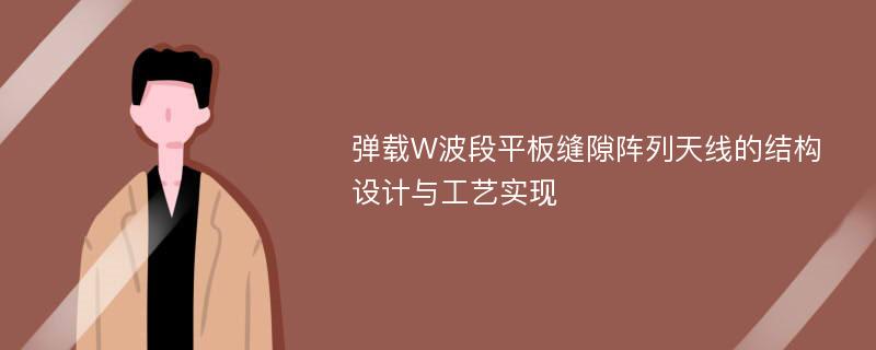 弹载W波段平板缝隙阵列天线的结构设计与工艺实现