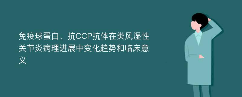 免疫球蛋白、抗CCP抗体在类风湿性关节炎病理进展中变化趋势和临床意义