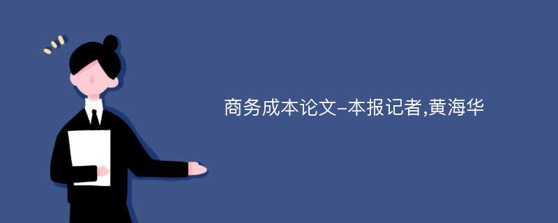 商务成本论文-本报记者,黄海华