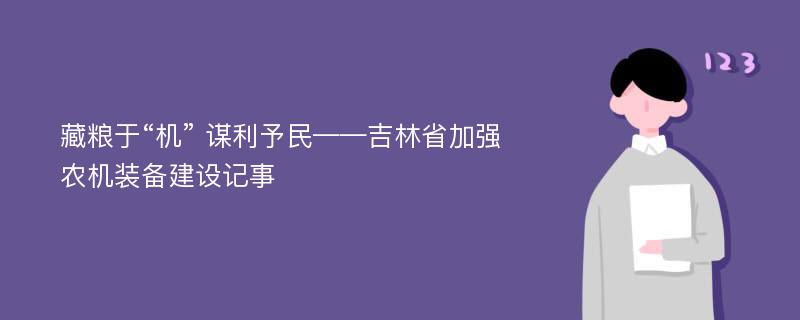 藏粮于“机” 谋利予民——吉林省加强农机装备建设记事