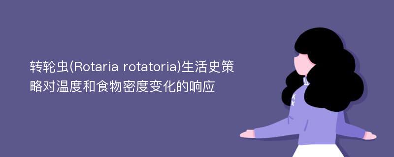 转轮虫(Rotaria rotatoria)生活史策略对温度和食物密度变化的响应