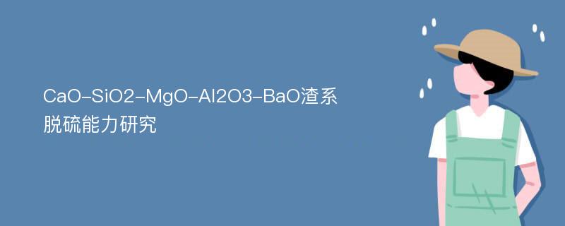 CaO-SiO2-MgO-Al2O3-BaO渣系脱硫能力研究