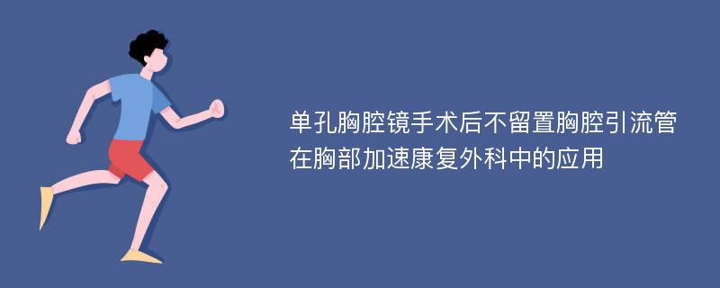 单孔胸腔镜手术后不留置胸腔引流管在胸部加速康复外科中的应用