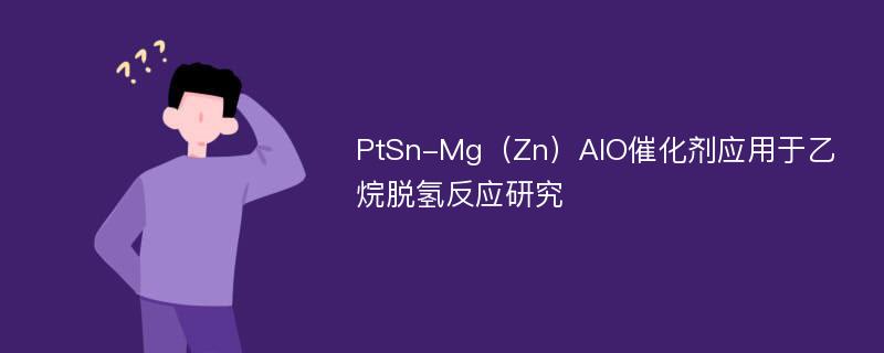 PtSn-Mg（Zn）AlO催化剂应用于乙烷脱氢反应研究