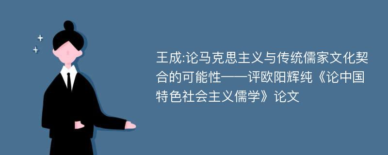 王成:论马克思主义与传统儒家文化契合的可能性——评欧阳辉纯《论中国特色社会主义儒学》论文