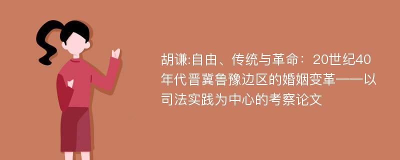 胡谦:自由、传统与革命：20世纪40年代晋冀鲁豫边区的婚姻变革——以司法实践为中心的考察论文