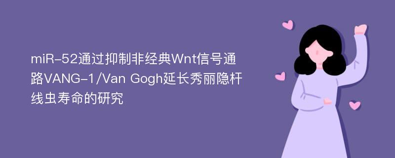 miR-52通过抑制非经典Wnt信号通路VANG-1/Van Gogh延长秀丽隐杆线虫寿命的研究