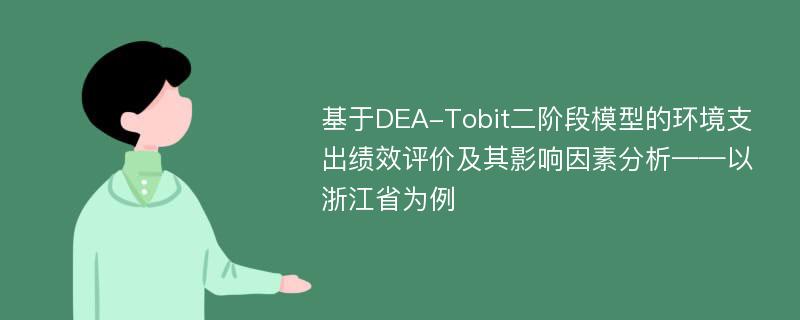 基于DEA-Tobit二阶段模型的环境支出绩效评价及其影响因素分析——以浙江省为例