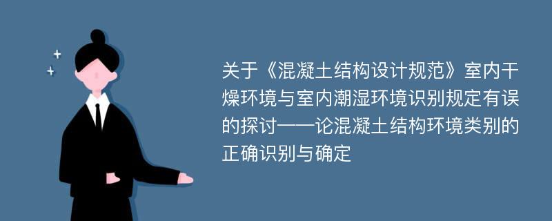 关于《混凝土结构设计规范》室内干燥环境与室内潮湿环境识别规定有误的探讨——论混凝土结构环境类别的正确识别与确定