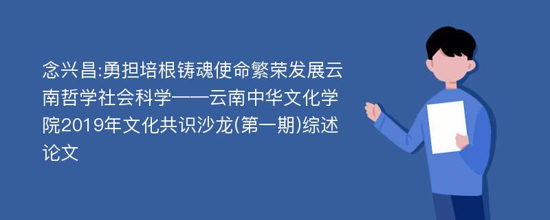 念兴昌:勇担培根铸魂使命繁荣发展云南哲学社会科学——云南中华文化学院2019年文化共识沙龙(第一期)综述论文