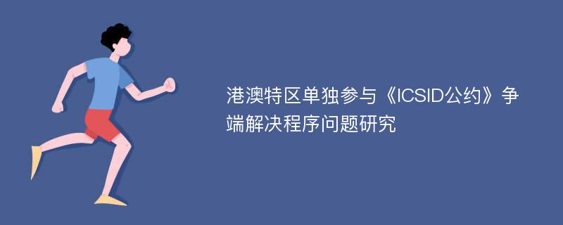 港澳特区单独参与《ICSID公约》争端解决程序问题研究