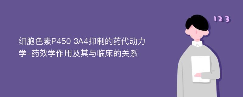 细胞色素P450 3A4抑制的药代动力学-药效学作用及其与临床的关系