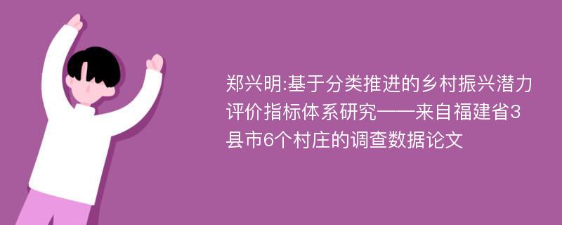 郑兴明:基于分类推进的乡村振兴潜力评价指标体系研究——来自福建省3县市6个村庄的调查数据论文