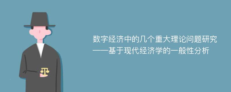 数字经济中的几个重大理论问题研究——基于现代经济学的一般性分析