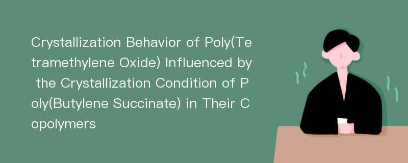 Crystallization Behavior of Poly(Tetramethylene Oxide) Influenced by the Crystallization Condition of Poly(Butylene Succinate) in Their Copolymers