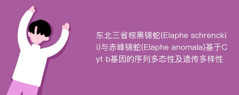 东北三省棕黑锦蛇(Elaphe schrenckii)与赤峰锦蛇(Elaphe anomala)基于Cyt b基因的序列多态性及遗传多样性