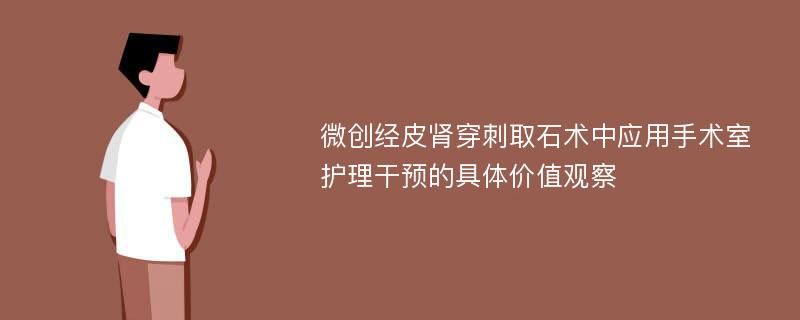 微创经皮肾穿刺取石术中应用手术室护理干预的具体价值观察