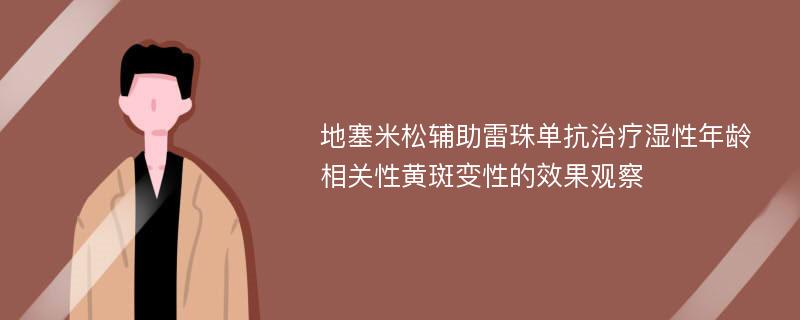 地塞米松辅助雷珠单抗治疗湿性年龄相关性黄斑变性的效果观察