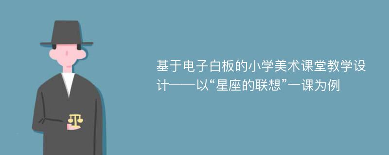 基于电子白板的小学美术课堂教学设计——以“星座的联想”一课为例