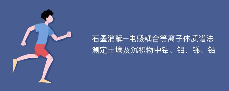 石墨消解–电感耦合等离子体质谱法测定土壤及沉积物中钴、钼、锑、铅