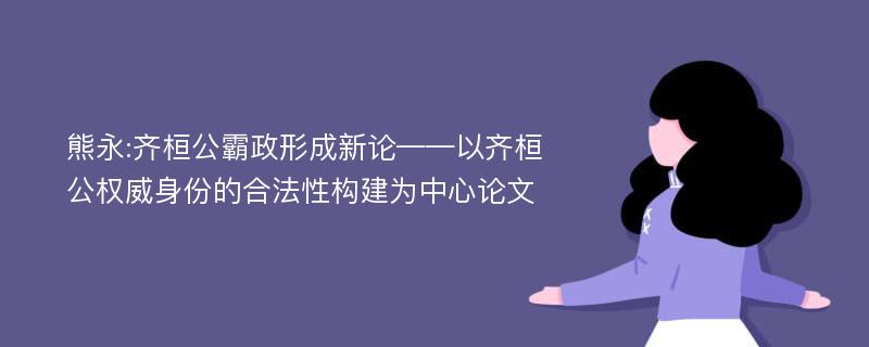 熊永:齐桓公霸政形成新论——以齐桓公权威身份的合法性构建为中心论文