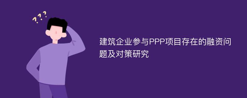 建筑企业参与PPP项目存在的融资问题及对策研究