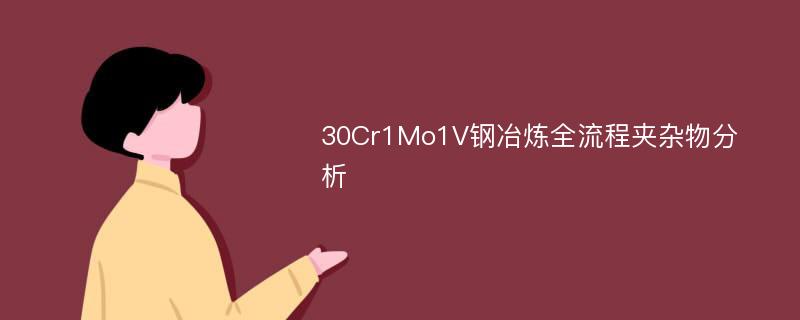 30Cr1Mo1V钢冶炼全流程夹杂物分析