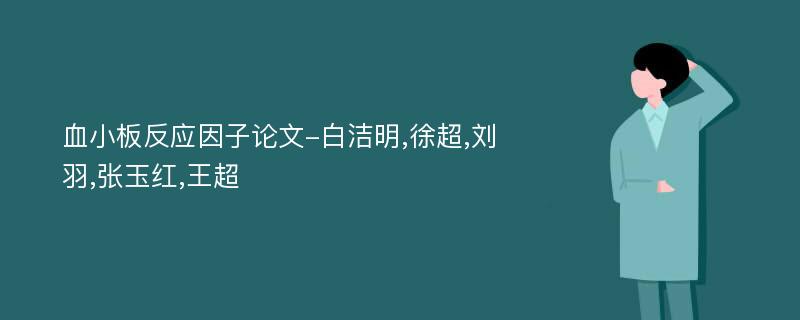 血小板反应因子论文-白洁明,徐超,刘羽,张玉红,王超