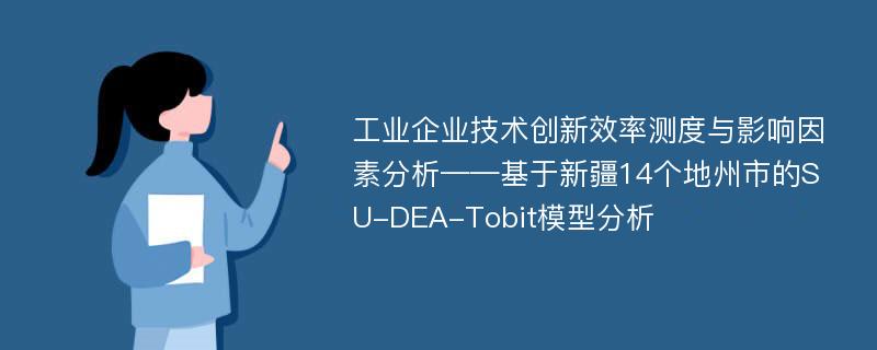 工业企业技术创新效率测度与影响因素分析——基于新疆14个地州市的SU-DEA-Tobit模型分析