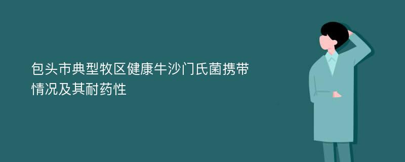 包头市典型牧区健康牛沙门氏菌携带情况及其耐药性