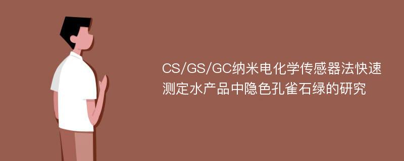 CS/GS/GC纳米电化学传感器法快速测定水产品中隐色孔雀石绿的研究