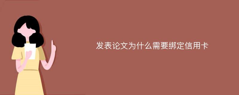 发表论文为什么需要绑定信用卡