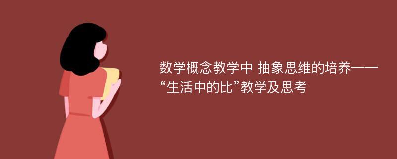 数学概念教学中 抽象思维的培养——“生活中的比”教学及思考