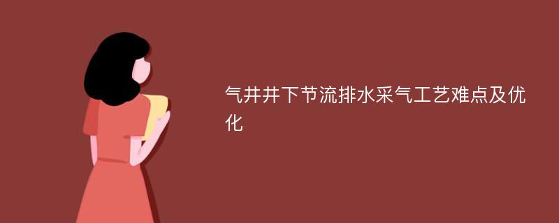 气井井下节流排水采气工艺难点及优化