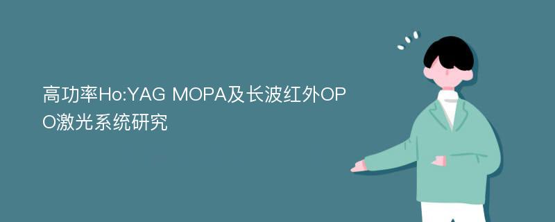 高功率Ho:YAG MOPA及长波红外OPO激光系统研究