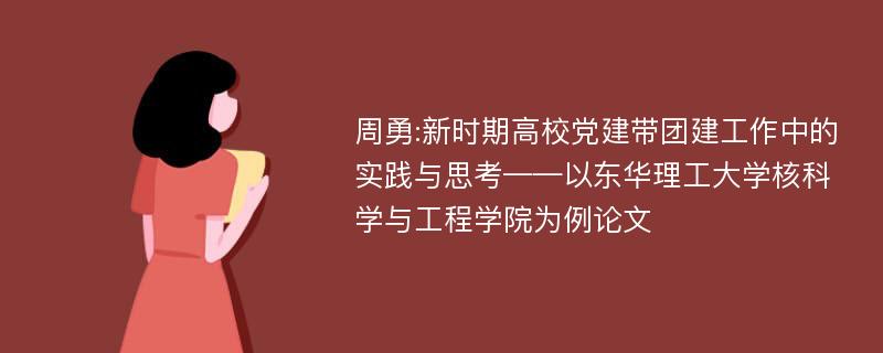 周勇:新时期高校党建带团建工作中的实践与思考——以东华理工大学核科学与工程学院为例论文