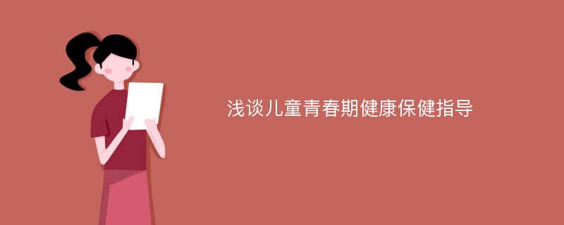 浅谈儿童青春期健康保健指导