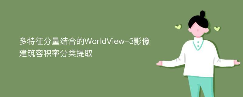 多特征分量结合的WorldView-3影像建筑容积率分类提取