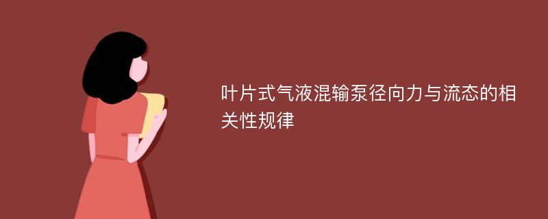 叶片式气液混输泵径向力与流态的相关性规律