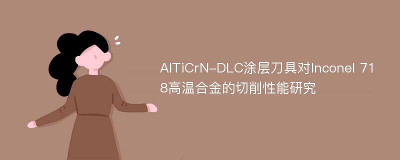 AlTiCrN-DLC涂层刀具对Inconel 718高温合金的切削性能研究