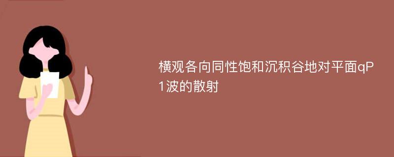 横观各向同性饱和沉积谷地对平面qP1波的散射