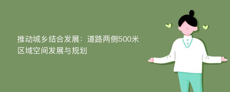 推动城乡结合发展：道路两侧500米区域空间发展与规划