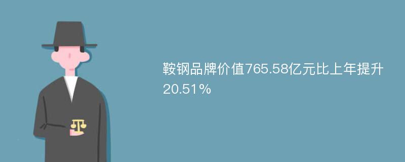 鞍钢品牌价值765.58亿元比上年提升20.51%