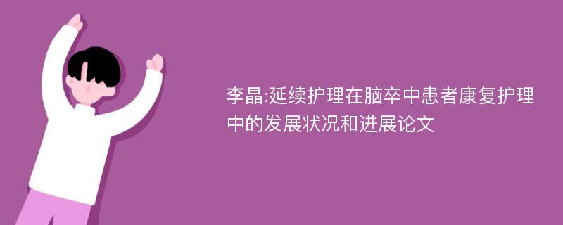 李晶:延续护理在脑卒中患者康复护理中的发展状况和进展论文