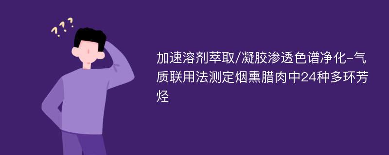 加速溶剂萃取/凝胶渗透色谱净化-气质联用法测定烟熏腊肉中24种多环芳烃